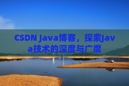 CSDN Java博客，探索Java技术的深度与广度